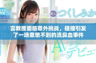 言教授面臨意外挑戰(zhàn)，碰撞引發(fā)了一場意想不到的流鼻血事件