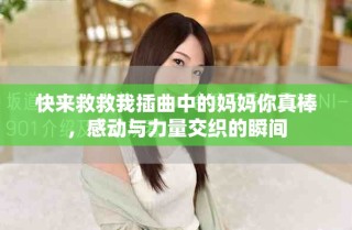 快來(lái)救救我插曲中的媽媽你真棒，感動(dòng)與力量交織的瞬間