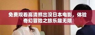 免費觀看高清熊出沒日本電影，體驗奇幻冒險之旅樂趣無限