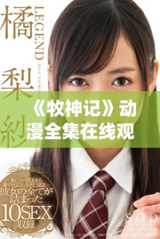 《牧神記》動(dòng)漫全集在線觀看全程免費(fèi)享受精彩劇情與角色演繹