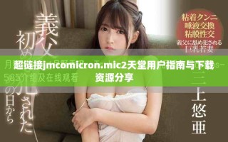 超鏈接jmcomicron.mic2天堂用戶(hù)指南與下載資源分享