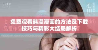 免費(fèi)觀看韓漫漫畫(huà)的方法及下載技巧與精彩大結(jié)局解析
