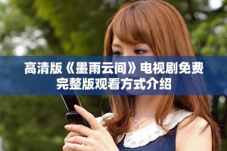 高清版《墨雨云間》電視劇免費(fèi)完整版觀看方式介紹