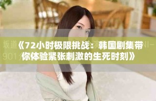 《72小時極限挑戰(zhàn)：韓國劇集帶你體驗緊張刺激的生死時刻》