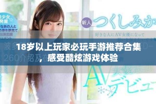 18歲以上玩家必玩手游推薦合集，感受酷炫游戲體驗(yàn)