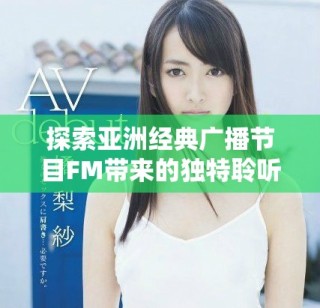 探索亞洲經(jīng)典廣播節(jié)目FM帶來的獨特聆聽體驗