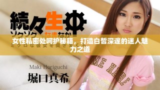 女性私密處呵護(hù)秘籍，打造白皙深邃的迷人魅力之道