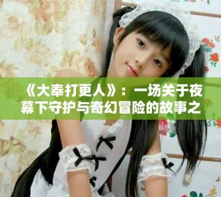 《大奉打更人》：一場關(guān)于夜幕下守護與奇幻冒險的故事之旅