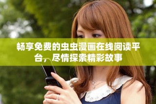 暢享免費(fèi)的蟲(chóng)蟲(chóng)漫畫(huà)在線(xiàn)閱讀平臺(tái)，盡情探索精彩故事