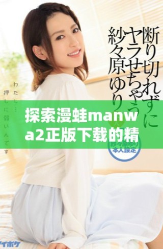 探索漫蛙manwa2正版下載的精彩內容與獲取方式全解析