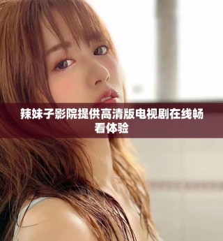 辣妹子影院提供高清版電視劇在線暢看體驗(yàn)