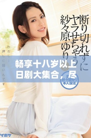 暢享十八歲以上日劇大集合，盡情免費(fèi)觀看精彩劇集