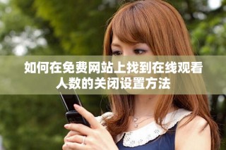 如何在免費網站上找到在線觀看人數的關閉設置方法