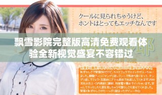 飄雪影院完整版高清免費(fèi)觀看體驗(yàn)全新視覺盛宴不容錯(cuò)過