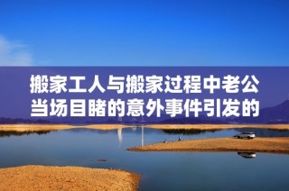 搬家工人與搬家過程中老公當場目睹的意外事件引發(fā)的爭議