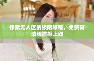 探索無人區(qū)的極限旅程，免費高清版震撼上線