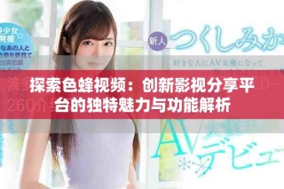 探索色蜂視頻：創(chuàng)新影視分享平臺的獨(dú)特魅力與功能解析