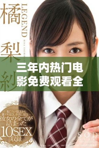 三年內(nèi)熱門電影免費(fèi)觀看全攻略，暢享高清觀影樂趣