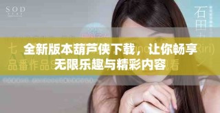 全新版本葫蘆俠下載，讓你暢享無(wú)限樂(lè)趣與精彩內(nèi)容