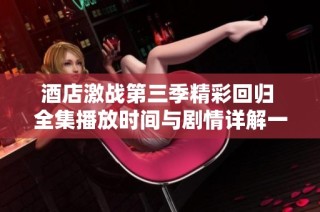 酒店激戰(zhàn)第三季精彩回歸 全集播放時(shí)間與劇情詳解一手掌握