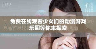 免費(fèi)在線觀看少女們的動(dòng)漫游戲樂園等你來探索