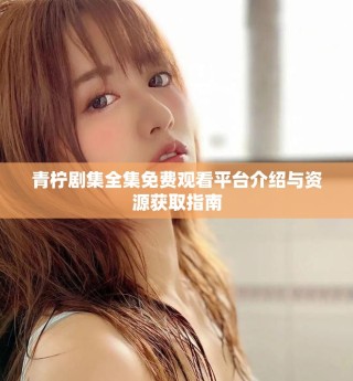 青檸劇集全集免費觀看平臺介紹與資源獲取指南