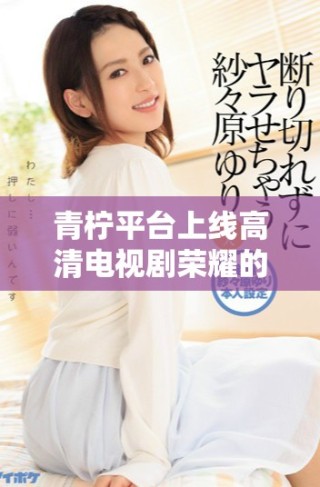 青檸平臺上線高清電視劇榮耀的具體時間安排揭秘