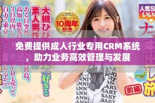 免費提供成人行業(yè)專用CRM系統(tǒng)，助力業(yè)務(wù)高效管理與發(fā)展