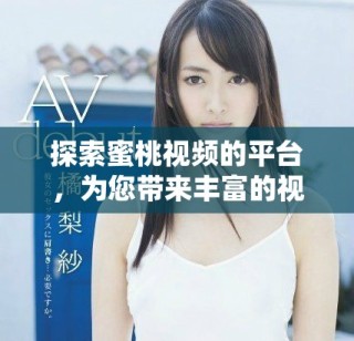 探索蜜桃視頻的平臺，為您帶來豐富的視頻娛樂體驗與樂趣