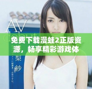 免費下載漫蛙2正版資源，暢享精彩游戲體驗的最佳選擇