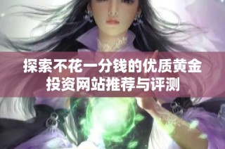 探索不花一分錢的優(yōu)質(zhì)黃金投資網(wǎng)站推薦與評測