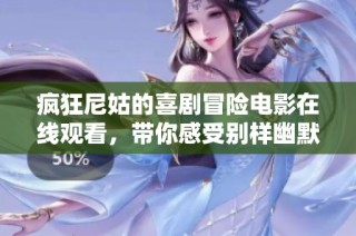 瘋狂尼姑的喜劇冒險電影在線觀看，帶你感受別樣幽默與溫情