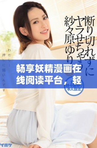 暢享妖精漫畫(huà)在線閱讀平臺(tái)，輕松看漫畫(huà)無(wú)需付費(fèi)