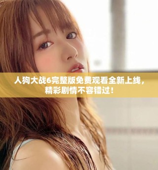 人狗大戰(zhàn)6完整版免費觀看全新上線，精彩劇情不容錯過！