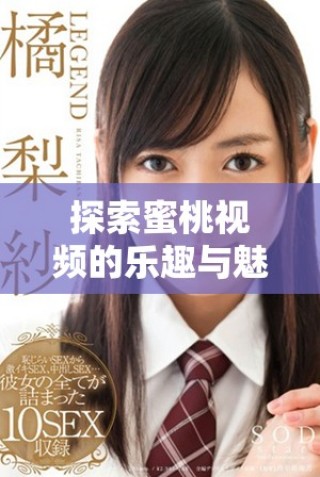 探索蜜桃視頻的樂趣與魅力，帶你進(jìn)入全新視界體驗(yàn)