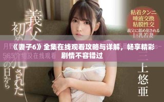 《妻子6》全集在線觀看攻略與詳解，暢享精彩劇情不容錯過