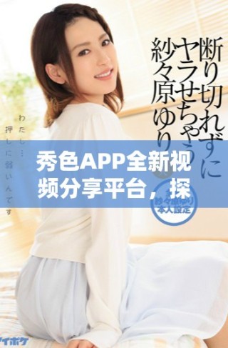 秀色APP全新視頻分享平臺，探索更多精彩內(nèi)容與互動樂趣