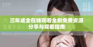 三年成全在線觀看全劇免費資源分享與觀看指南