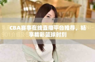 CBA賽事在線直播平臺(tái)推薦，暢享精彩籃球時(shí)刻