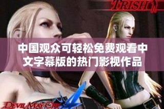 中國(guó)觀眾可輕松免費(fèi)觀看中文字幕版的熱門影視作品