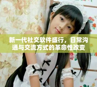 新一代社交軟件盛行，日常溝通與交流方式的革命性改變
