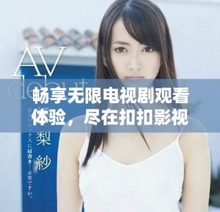 暢享無限電視劇觀看體驗(yàn)，盡在扣扣影視資源平臺