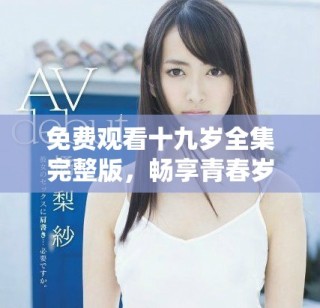 免費(fèi)觀看十九歲全集完整版，暢享青春歲月的故事與情感