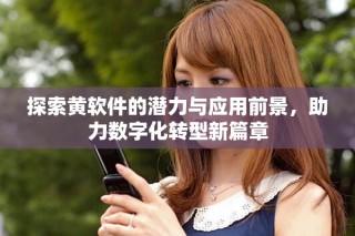 探索黃軟件的潛力與應(yīng)用前景，助力數(shù)字化轉(zhuǎn)型新篇章