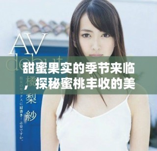 甜蜜果實的季節(jié)來臨，探秘蜜桃豐收的美好時光