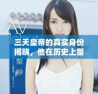 三天皇帝的真實(shí)身份揭曉，他在歷史上留下了怎樣的傳奇故事