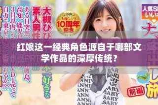 紅娘這一經(jīng)典角色源自于哪部文學(xué)作品的深厚傳統(tǒng)？