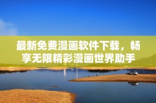 最新免費(fèi)漫畫軟件下載，暢享無限精彩漫畫世界助手