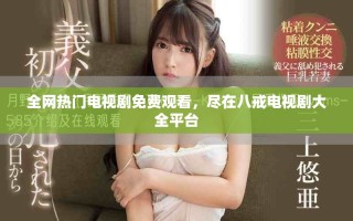 全網(wǎng)熱門電視劇免費(fèi)觀看，盡在八戒電視劇大全平臺(tái)
