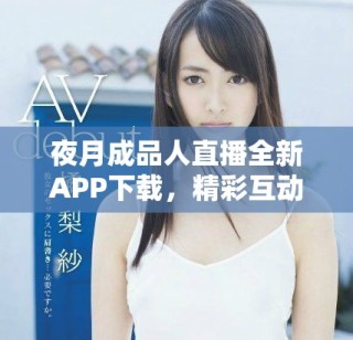 夜月成品人直播全新APP下載，精彩互動(dòng)盡在掌握之中